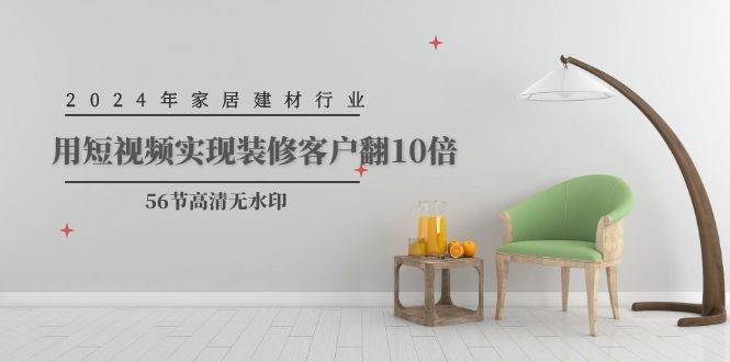 2024年家居建材行业,用短视频实现装修客户翻10倍(56节高清无水印)网赚项目-副业赚钱-互联网创业-资源整合小白项目资源网