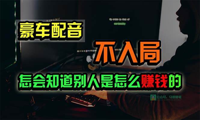 豪车配音,一个惊掉下巴,闷声发财的小生意,日赚15万!!!网赚项目-副业赚钱-互联网创业-资源整合小白项目资源网