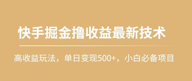 快手掘金撸收益最新技术,高收益玩法,单日变现500+,小白必备项目网赚项目-副业赚钱-互联网创业-资源整合小白项目资源网
