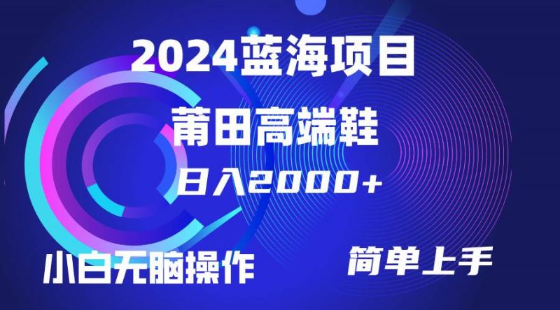每天两小时日入2000+，卖莆田高端鞋，小白也能轻松掌握，简单无脑操作...网赚项目-副业赚钱-互联网创业-资源整合小白项目资源网