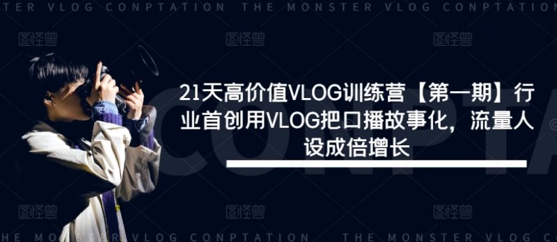 21天高价值VLOG训练营【第一期】行业首创用VLOG把口播故事化，流量人设成倍增长网赚项目-副业赚钱-互联网创业-资源整合小白项目资源网