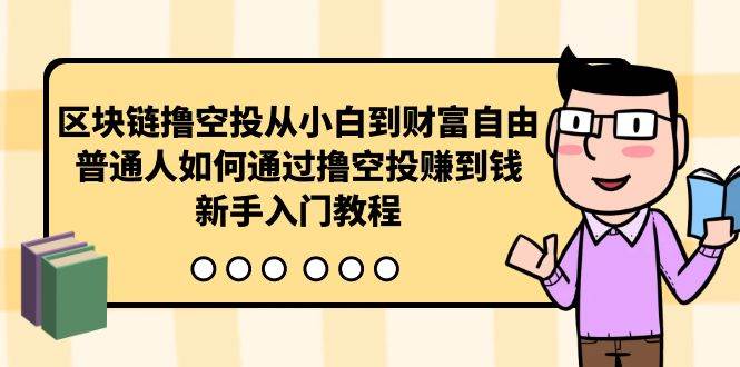 区块链撸空投从小白到财富自由,普通人如何通过撸空投赚钱,新手入门教程网赚项目-副业赚钱-互联网创业-资源整合小白项目资源网
