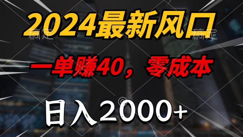 2024最新风口项目,一单40,零成本,日入2000+,无脑操作网赚项目-副业赚钱-互联网创业-资源整合小白项目资源网