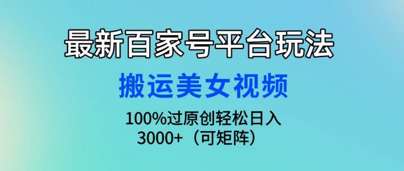 最新百家号平台玩法，搬运美女视频100%过原创大揭秘，轻松日入3000+（可...网赚项目-副业赚钱-互联网创业-资源整合小白项目资源网