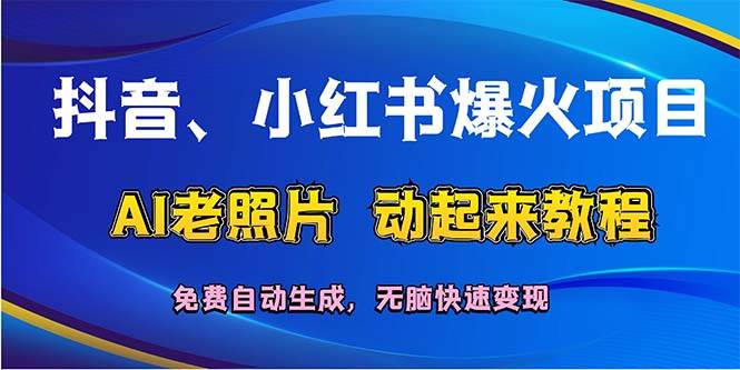 抖音、小红书爆火项目：AI老照片动起来教程，免费自动生成，无脑快速变...网赚项目-副业赚钱-互联网创业-资源整合小白项目资源网