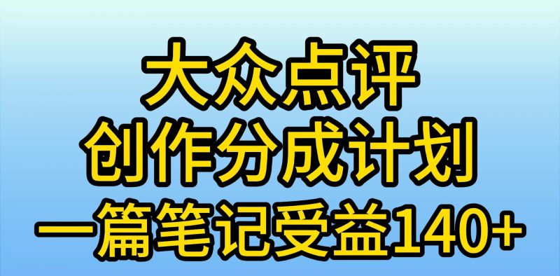 大众点评创作分成，一篇笔记收益140+，新风口第一波，作品制作简单，小...网赚项目-副业赚钱-互联网创业-资源整合小白项目资源网
