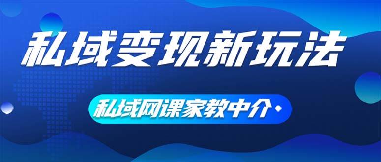 私域变现新玩法，网课家教中介，只做渠道和流量，让大学生给你打工、0...网赚项目-副业赚钱-互联网创业-资源整合小白项目资源网