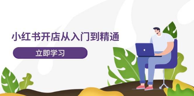 小红书开店从入门到精通,快速掌握小红书店铺运营,实现开店创收-202节课网赚项目-副业赚钱-互联网创业-资源整合小白项目资源网