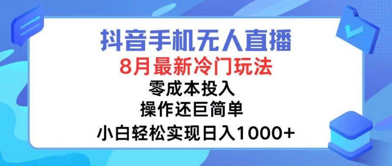 抖音手机无人直播，8月全新冷门玩法，小白轻松实现日入1000+，操作巨...网赚项目-副业赚钱-互联网创业-资源整合小白项目资源网