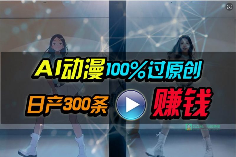  Ai动漫100%过原创，两分钟一条作品，简单上手，小白可做日入1000+网赚项目-副业赚钱-互联网创业-资源整合小白项目资源网