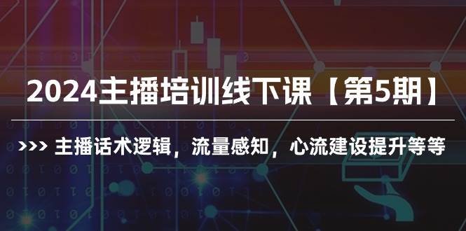2024主播培训线下课【第5期】主播话术逻辑,流量感知,心流建设提升等等网赚项目-副业赚钱-互联网创业-资源整合小白项目资源网