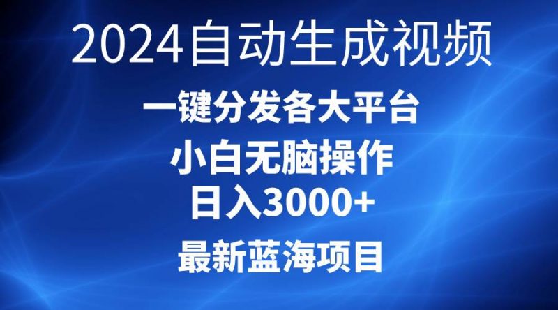 2024最新蓝海项目AI一键生成爆款视频分发各大平台轻松日入3000+，小白...网赚项目-副业赚钱-互联网创业-资源整合小白项目资源网