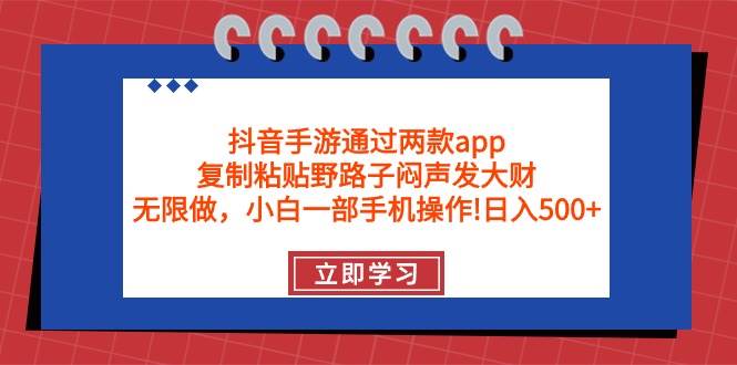 抖音手游通过两款app,复制粘贴野路子闷声发大财,无限做 一部手机日入500+网赚项目-副业赚钱-互联网创业-资源整合小白项目资源网