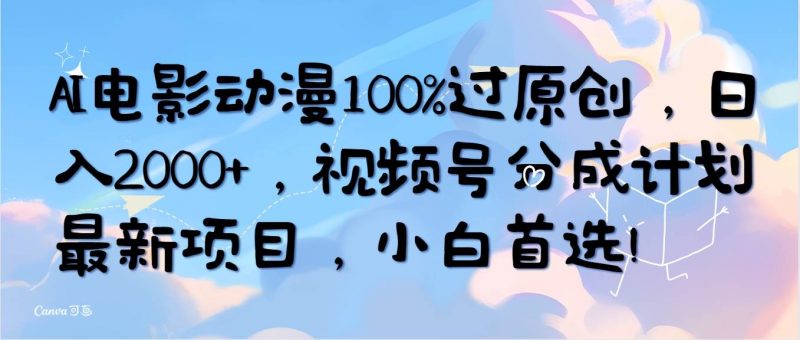 AI电影动漫100%过原创,日入2000+,视频号分成计划最新项目,小白首选!网赚项目-副业赚钱-互联网创业-资源整合小白项目资源网