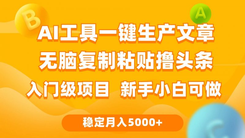 利用AI工具无脑复制粘贴撸头条收益 每天2小时 稳定月入5000+互联网入门...网赚项目-副业赚钱-互联网创业-资源整合小白项目资源网