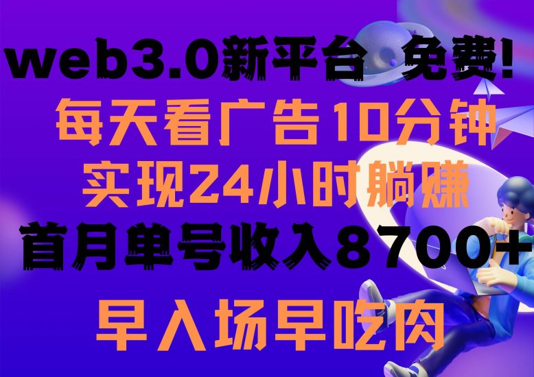每天看6个广告,24小时无限翻倍躺赚,web3.0新平台!!免费玩!!早布局...网赚项目-副业赚钱-互联网创业-资源整合小白项目资源网
