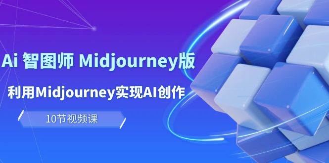 玩赚Ai 智图师 Midjourney版:利用Midjourney实现AI创作及变现(10节课)网赚项目-副业赚钱-互联网创业-资源整合小白项目资源网