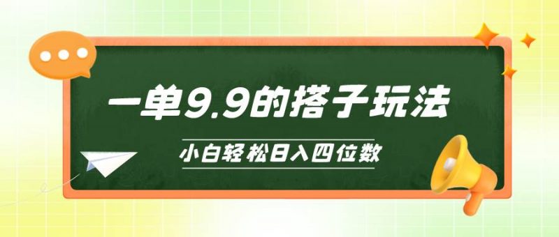 小白也能轻松玩转的搭子项目,一单9.9,日入四位数网赚项目-副业赚钱-互联网创业-资源整合小白项目资源网