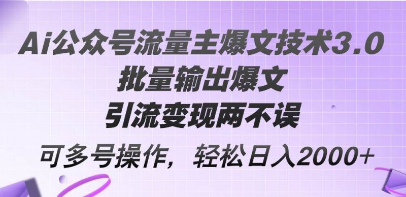 Ai公众号流量主爆文技术3.0，批量输出爆文，引流变现两不误，多号操作...网赚项目-副业赚钱-互联网创业-资源整合小白项目资源网