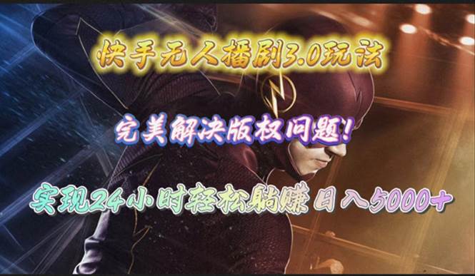 快手无人播剧3.0玩法,完美解决版权问题,实现24小时轻松躺赚日入5000+网赚项目-副业赚钱-互联网创业-资源整合小白项目资源网