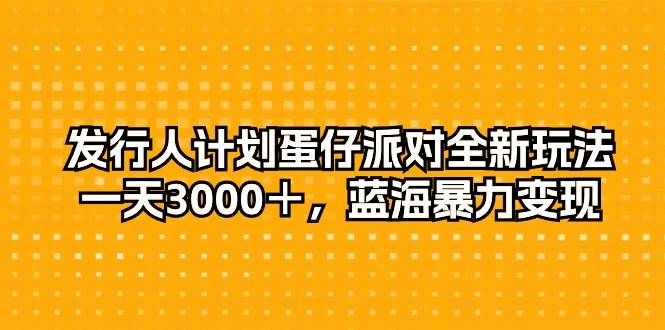 小白项目资源网-发行人计划蛋仔派对全新玩法，一天3000＋，蓝海暴力变现
