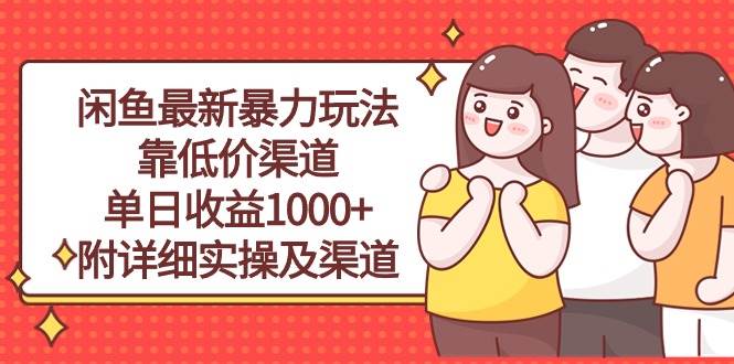 闲鱼最新暴力玩法,靠低价渠道单日收益1000+,附详细实操及渠道网赚项目-副业赚钱-互联网创业-资源整合小白项目资源网