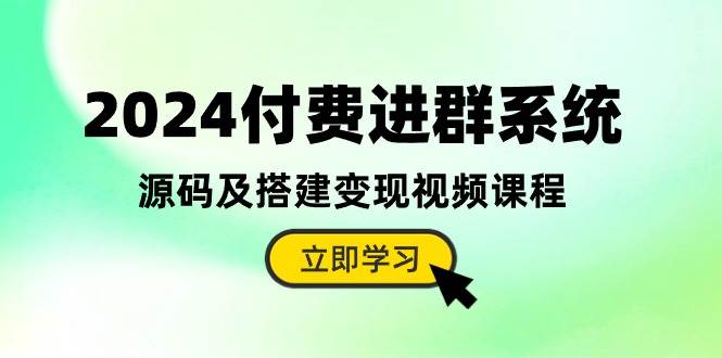 2024付费进群系统，源码及搭建变现视频课程（教程+源码）网赚项目-副业赚钱-互联网创业-资源整合小白项目资源网